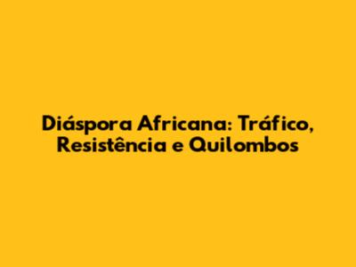 Diáspora Africana: Tráfico, Resistência e Quilombos