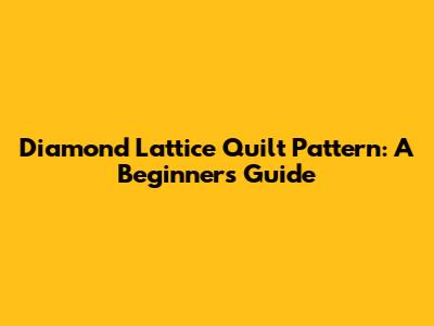 Diamond Lattice Quilt Pattern: A Beginner's Guide