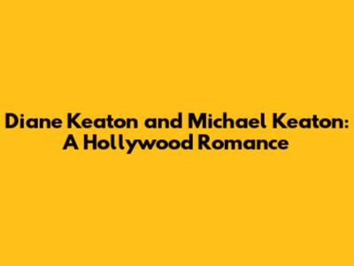 Diane Keaton and Michael Keaton: A Hollywood Romance