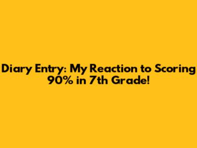 Diary Entry: My Reaction to Scoring 90% in 7th Grade!