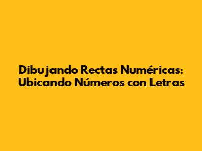 Dibujando Rectas Numéricas: Ubicando Números con Letras