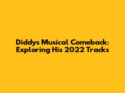 Diddy's Musical Comeback: Exploring His 2022 Tracks