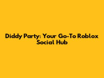 Diddy Party: Your Go-To Roblox Social Hub