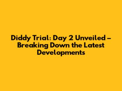 Diddy Trial: Day 2 Unveiled – Breaking Down the Latest Developments