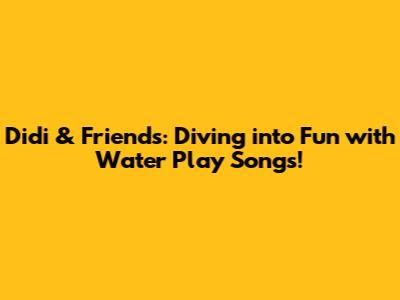 Didi & Friends: Diving into Fun with Water Play Songs!