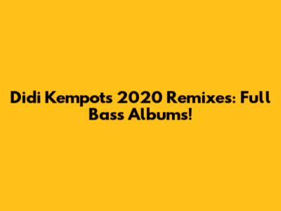 Didi Kempot's 2020 Remixes: Full Bass Albums!