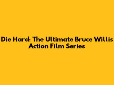 Die Hard: The Ultimate Bruce Willis Action Film Series