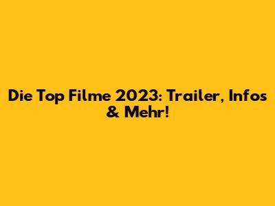 Die Top Filme 2023: Trailer, Infos & Mehr!