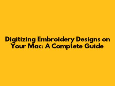 Digitizing Embroidery Designs on Your Mac: A Complete Guide