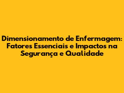 Dimensionamento de Enfermagem: Fatores Essenciais e Impactos na Segurança e Qualidade