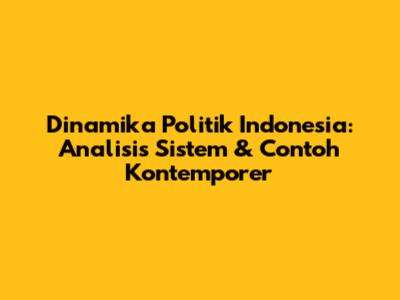 Dinamika Politik Indonesia: Analisis Sistem & Contoh Kontemporer