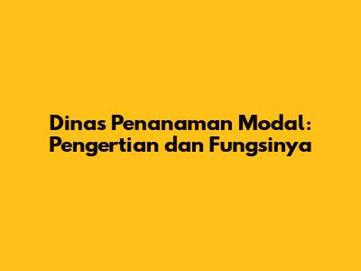 Dinas Penanaman Modal: Pengertian dan Fungsinya