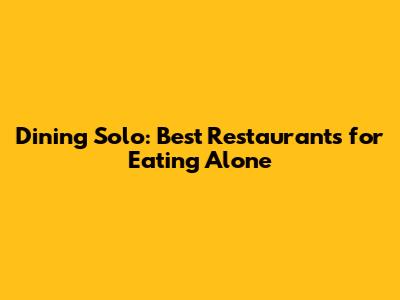 Dining Solo: Best Restaurants for Eating Alone