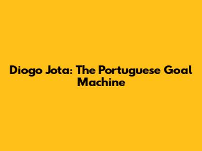 Diogo Jota: The Portuguese Goal Machine