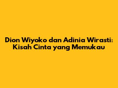 Dion Wiyoko dan Adinia Wirasti: Kisah Cinta yang Memukau