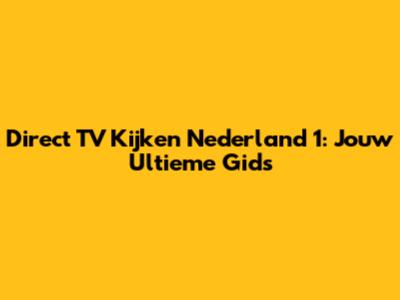 Direct TV Kijken Nederland 1: Jouw Ultieme Gids