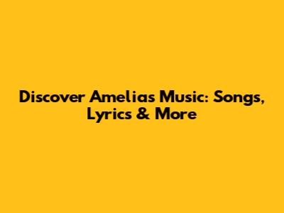 Discover Amelia's Music: Songs, Lyrics & More