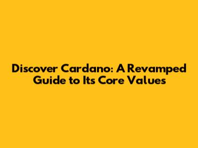Discover Cardano: A Revamped Guide to Its Core Values