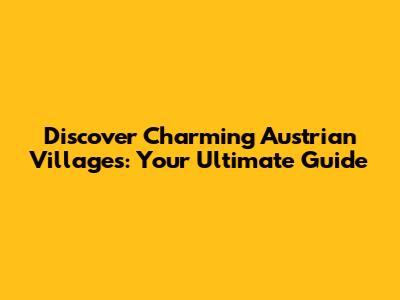 Discover Charming Austrian Villages: Your Ultimate Guide