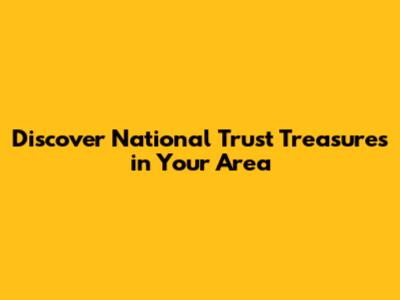 Discover National Trust Treasures in Your Area
