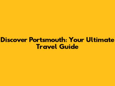 Discover Portsmouth: Your Ultimate Travel Guide