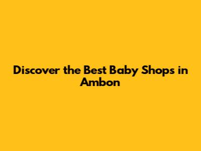Discover the Best Baby Shops in Ambon