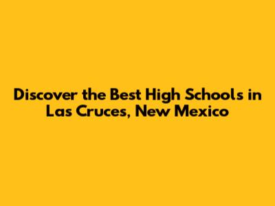 Discover the Best High Schools in Las Cruces, New Mexico