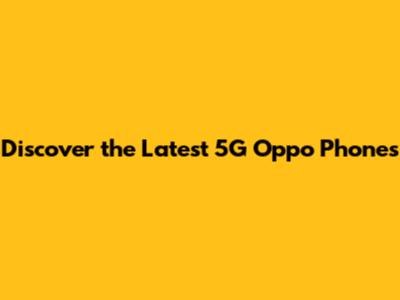 Discover the Latest 5G Oppo Phones