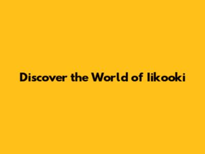 Discover the World of Iikooki