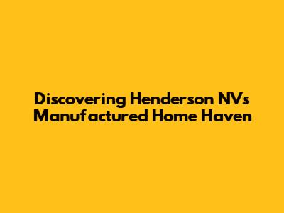Discovering Henderson NV's Manufactured Home Haven