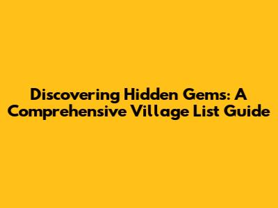 Discovering Hidden Gems: A Comprehensive Village List Guide