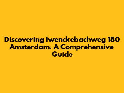 Discovering Iwenckebachweg 180 Amsterdam: A Comprehensive Guide