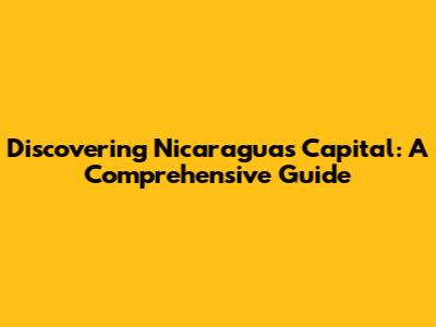 Discovering Nicaragua's Capital: A Comprehensive Guide