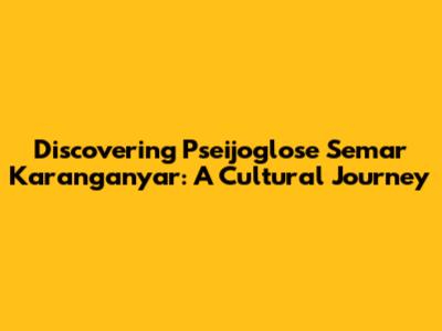 Discovering Pseijoglose Semar Karanganyar: A Cultural Journey