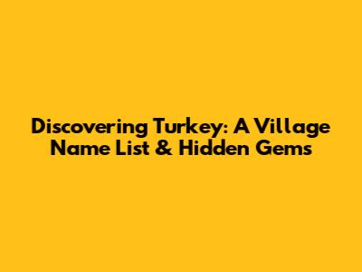 Discovering Turkey: A Village Name List & Hidden Gems