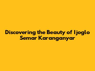 Discovering the Beauty of Ijoglo Semar Karanganyar