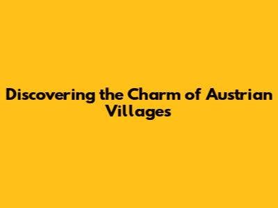 Discovering the Charm of Austrian Villages