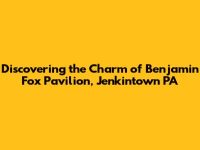 Discovering the Charm of Benjamin Fox Pavilion, Jenkintown PA