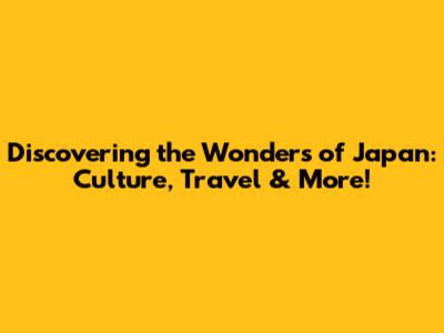 Discovering the Wonders of Japan: Culture, Travel & More!