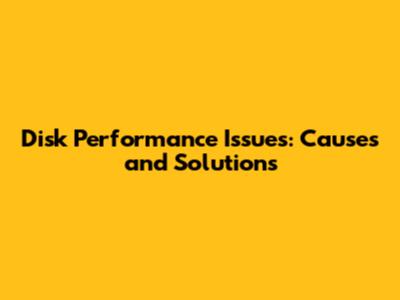 Disk Performance Issues: Causes and Solutions