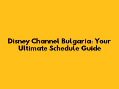 Disney Channel Bulgaria: Your Ultimate Schedule Guide