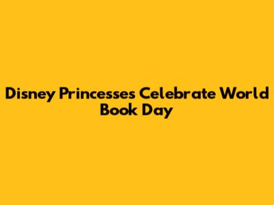 Disney Princesses Celebrate World Book Day