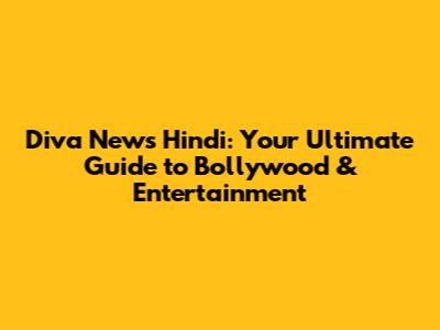Diva News Hindi: Your Ultimate Guide to Bollywood & Entertainment