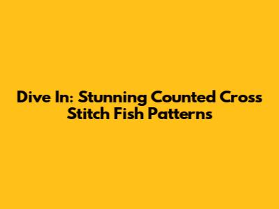 Dive In: Stunning Counted Cross Stitch Fish Patterns