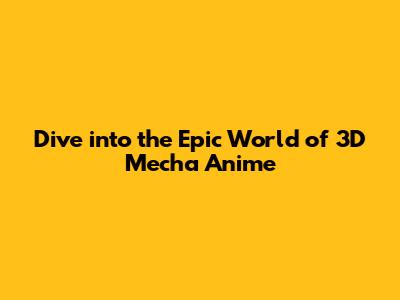 Dive into the Epic World of 3D Mecha Anime