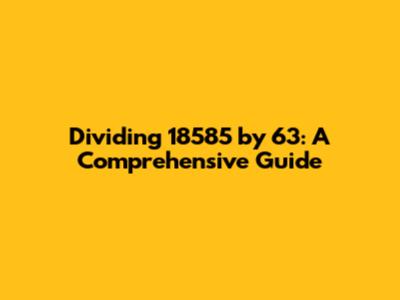 Dividing 18585 by 63: A Comprehensive Guide