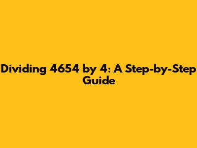 Dividing 4654 by 4: A Step-by-Step Guide