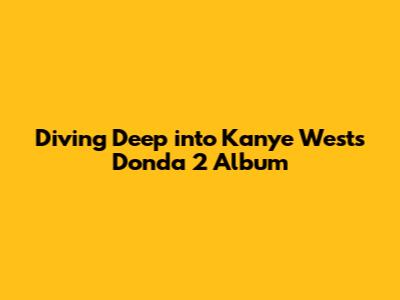 Diving Deep into Kanye West's Donda 2 Album