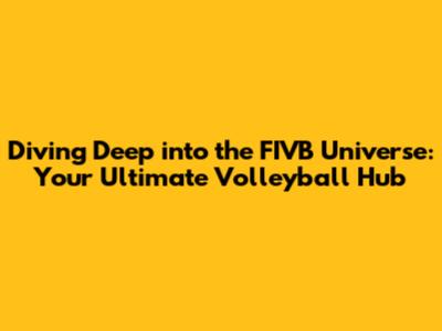 Diving Deep into the FIVB Universe: Your Ultimate Volleyball Hub