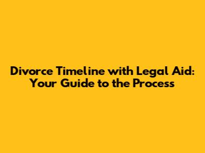Divorce Timeline with Legal Aid: Your Guide to the Process